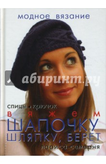 Лариса Семерня - Вяжем шапочку, шляпку, берет: спицы, крючок обложка книги Лариса Семерня - Вяжем шапочку, шляпку, берет: спицы, крючок обложка книги