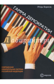 Игорь Борисов - Гамма демократии. Современная избирательная система Российской Федерации обложка книги Игорь Борисов - Гамма демократии. Современная избирательная система Российской Федерации обложка книги