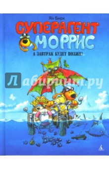Ян Бирк - Суперагент Моррис. А завтрак будет позже обложка книги Ян Бирк - Суперагент Моррис. А завтрак будет позже обложка книги