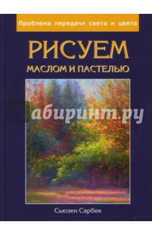 Сьюзен Сарбек - Рисуем маслом и пастелью. Проблема передачи света и цвета обложка книги Сьюзен Сарбек - Рисуем маслом и пастелью. Проблема передачи света и цвета обложка книги