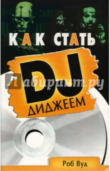 Роб Вуд - Как стать диджеем: Пошаговое руководство обложка книги Роб Вуд - Как стать диджеем: Пошаговое руководство обложка книги