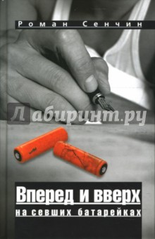 Роман Сенчин - Вперед и вверх на севших батарейках обложка книги Роман Сенчин - Вперед и вверх на севших батарейках обложка книги