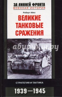 Великие танковые сражения. Стратегия и тактика. 1939-1945 - Роберт Айкс