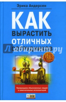 Эрика Андерсен - Как вырастить отличных сотрудников и превратить обыкновенных людей в замечательных исполнителей обложка книги Эрика Андерсен - Как вырастить отличных сотрудников и превратить обыкновенных людей в замечательных исполнителей обложка книги