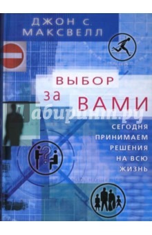 Джон Максвелл - Выбор за вами. Сегодня принимаем решения на всю жизнь обложка книги Джон Максвелл - Выбор за вами. Сегодня принимаем решения на всю жизнь обложка книги