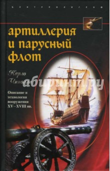 Карло Чиполла - Артиллерия и парусный флот. Описание и технология вооружения XV - XVIII веков обложка книги Карло Чиполла - Артиллерия и парусный флот. Описание и технология вооружения XV - XVIII веков обложка книги