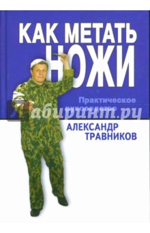 Александр Травников - Как метать ножи. Практическое руководство обложка книги Александр Травников - Как метать ножи. Практическое руководство обложка книги