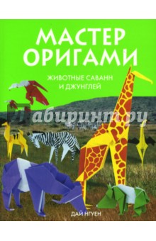 Дай Нгуен - Мастер оригами. Животные саванн и джунглей обложка книги Дай Нгуен - Мастер оригами. Животные саванн и джунглей обложка книги