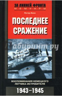 Последнее сражение: Воспоминания немецкого летчика-истребителя: 1943-1945 гг. - Петер Хенн