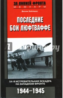 Вилли Хейлман - Последние бои люфтваффе. 54-я истребительная эскадра на Западном фронте. 1944-1945 обложка книги Вилли Хейлман - Последние бои люфтваффе. 54-я истребительная эскадра на Западном фронте. 1944-1945 обложка книги