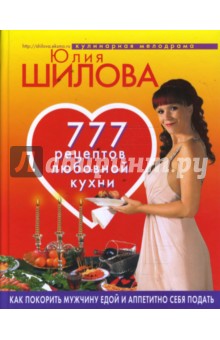 777 рецептов любовной кухни. Как покорить мужчину едой и аппетитно себя подать - Юлия Шилова