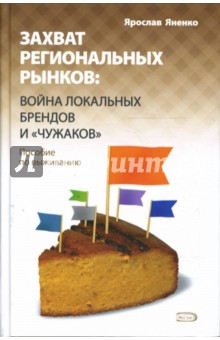 Ярослав Яненко - Захват региональных рынков: война локальных брендов и "чужаков". Пособие по выживанию обложка книги Ярослав Яненко - Захват региональных рынков: война локальных брендов и "чужаков". Пособие по выживанию обложка книги