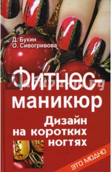 Фитнес-маникюр: дизайн на коротких ногтях - Букин, Сивогривова