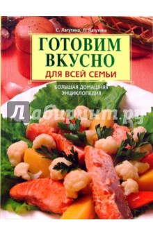 Лагутина, Лагутина - Готовим вкусно для всей семьи. Большая домашняя энциклопедия обложка книги Лагутина, Лагутина - Готовим вкусно для всей семьи. Большая домашняя энциклопедия обложка книги