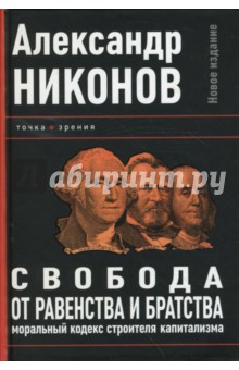 Александр Никонов - Свобода от равенства и братства. Моральный кодекс строителя капитализма обложка книги Александр Никонов - Свобода от равенства и братства. Моральный кодекс строителя капитализма обложка книги