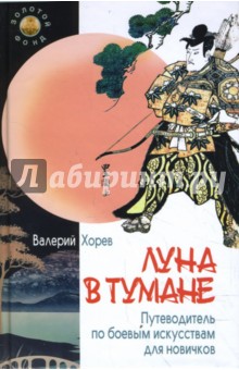 Луна в тумане. Путеводитель по боевым искусствам - Валерий Хорев
