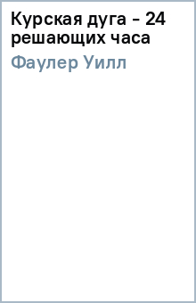 Курская дуга - 24 решающих часа - Уилл Фаулер