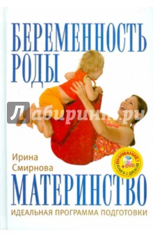 Ирина Смирнова - Беременность. Роды. Материнство. Идеальная программа подготовки (+DVD) обложка книги Ирина Смирнова - Беременность. Роды. Материнство. Идеальная программа подготовки (+DVD) обложка книги