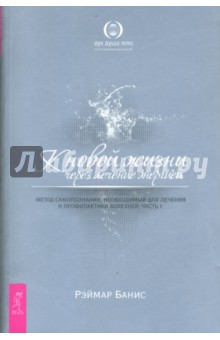 Рэймар Банис - К новой жизни через лечение энергией. Метод самопознания, необходимый для лечения и профил. Часть 1 обложка книги Рэймар Банис - К новой жизни через лечение энергией. Метод самопознания, необходимый для лечения и профил. Часть 1 обложка книги