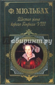 Ф. Мюльбах - Шестая жена короля Генриха VIII. Трагедия королевы обложка книги Ф. Мюльбах - Шестая жена короля Генриха VIII. Трагедия королевы обложка книги