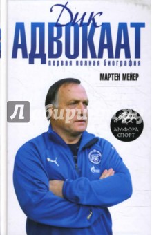 Мартен Мейер - Дик Адвокаат. Первая полная биография обложка книги Мартен Мейер - Дик Адвокаат. Первая полная биография обложка книги