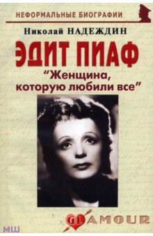 Эдит Пиаф Женщина, которую любили все - Николай Надеждин