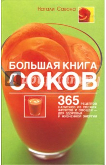 Натали Савона - Большая книга соков: 365 рецептов напитков из свежих фруктов и овощей (тв) обложка книги Натали Савона - Большая книга соков: 365 рецептов напитков из свежих фруктов и овощей (тв) обложка книги