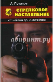 Алексей Потапов - Стрелковое наставление: от нагана до "Стечкина" обложка книги Алексей Потапов - Стрелковое наставление: от нагана до "Стечкина" обложка книги