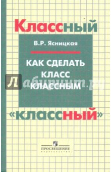 Вероника Ясницкая - Как сделать класс классным: воспитание подростков обложка книги Вероника Ясницкая - Как сделать класс классным: воспитание подростков обложка книги