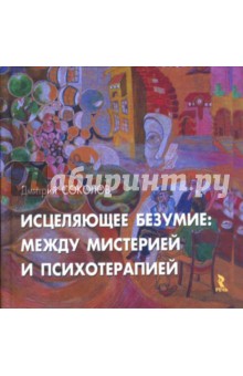 Дмитрий Соколов - Исцеляющее безумие: между мистерией и психотерапией обложка книги Дмитрий Соколов - Исцеляющее безумие: между мистерией и психотерапией обложка книги
