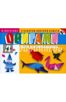 Оригами для начинающих (с набором цветной бумаги) - Ирина Богатова