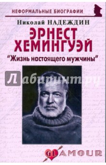 Эрнест Хемингуэй: Жизнь настоящего мужчины - Николай Надеждин