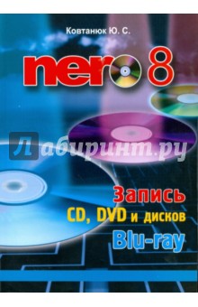 Nero 8. Запись CD, DVD, и дисков Blu-ray - Юрий Ковтанюк