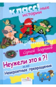 Неужели это я?! или Невероятные превращения: Сказочная повесть - Сергей Георгиев