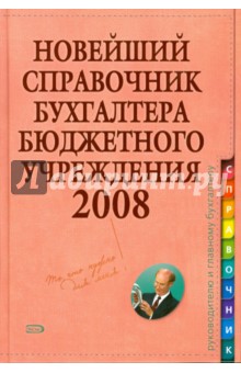 Новейший справочник бухгалтера бюджетного учреждения 2008 Новейший справочник бухгалтера бюджетного учреждения 2008