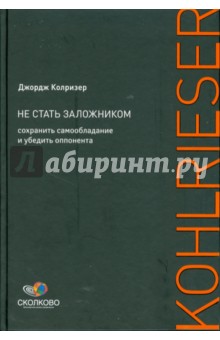 Джордж Колризер - Не стать заложником: Сохранить самообладание и убедить оппонента обложка книги Джордж Колризер - Не стать заложником: Сохранить самообладание и убедить оппонента обложка книги