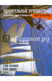 Удивительные путешествия, в которые надо отправиться, пока ты не умер - Уоткинс, Джонс