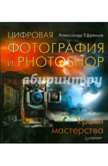 Цифровая фотография и Photoshop. Уроки мастерства - Александр Ефремов