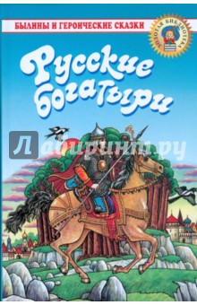 Русские богатыри: Былины и героические сказки в пересказе для детей И. В. Карнауховой