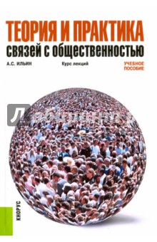 Теория и практика связей с общественностью. Курс лекций - Анатолий Ильин