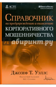 Джозеф Уэллс - Справочник по предупреждению и выявлению корпоративного мошенничества обложка книги Джозеф Уэллс - Справочник по предупреждению и выявлению корпоративного мошенничества обложка книги