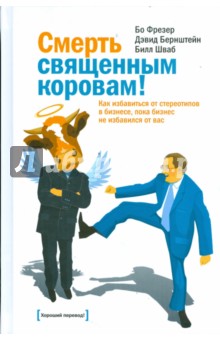 Фрезер, Бернштейн, Шваб - Смерть священным коровам! Как избавиться от стереотипов в бизнесе, пока бизнес не избавился от вас обложка книги Фрезер, Бернштейн, Шваб - Смерть священным коровам! Как избавиться от стереотипов в бизнесе, пока бизнес не избавился от вас обложка книги