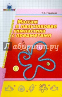 Массаж и пальчиковая гимнастика с предметами - Т.В. Гордеева