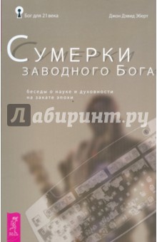 Джон Эберт - Сумерки заводного бога Беседы о науке и духовности на закате эпохи обложка книги Джон Эберт - Сумерки заводного бога Беседы о науке и духовности на закате эпохи обложка книги