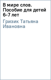 Татьяна Гризик - В мире слов. Пособие для детей 6-7 лет обложка книги Татьяна Гризик - В мире слов. Пособие для детей 6-7 лет обложка книги