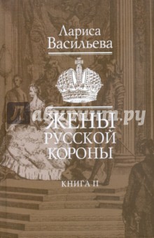 Лариса Васильева - Жены русской короны. В двух книгах. Книга 2 обложка книги Лариса Васильева - Жены русской короны. В двух книгах. Книга 2 обложка книги