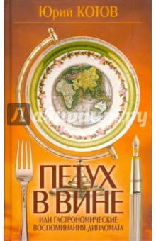 Юрий Котов - Петух в вине, или Гастрономические воспоминания дипломата обложка книги Юрий Котов - Петух в вине, или Гастрономические воспоминания дипломата обложка книги