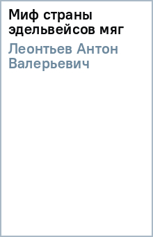 Антон Леонтьев - Миф страны эдельвейсов (мяг) обложка книги Антон Леонтьев - Миф страны эдельвейсов (мяг) обложка книги