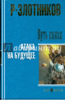 Роман Злотников - Путь князя. Атака на будущее (тв) обложка книги Роман Злотников - Путь князя. Атака на будущее (тв) обложка книги