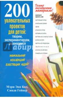 200 увлекательных проектов для детей: творим, экспериментируем, развиваемся - Кол, Гейнер